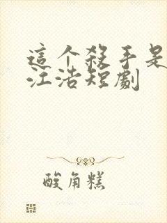 这个杀手是赘婿江浩短剧