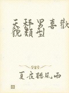 天秤男喜欢的外貌类型