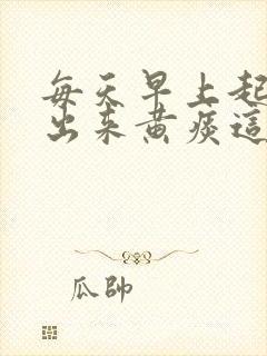 每天早上起床咳出来黄痰这是什么问题