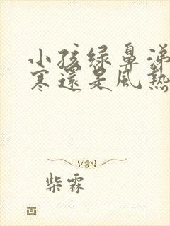 小孩绿鼻涕是风寒还是风热