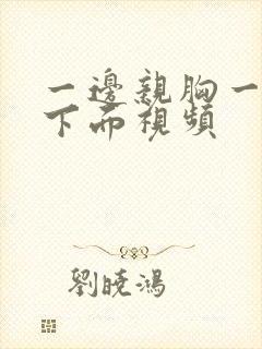 一边亲胸一边摸下面视频