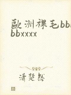 欧洲裸毛bbbbbxxxx