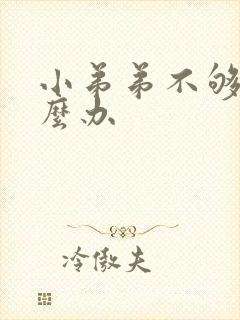 小弟弟不够硬怎么办