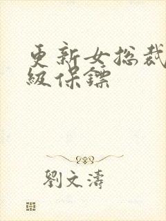 更新女总裁的神级保镖