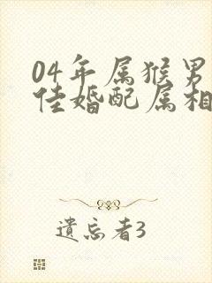 04年属猴男最佳婚配属相