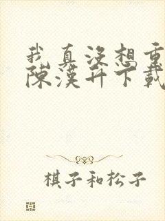 我真没想重生啊陈汉升下载