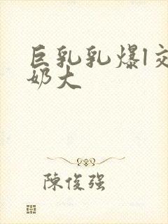 巨乳乳爆l交玩奶大