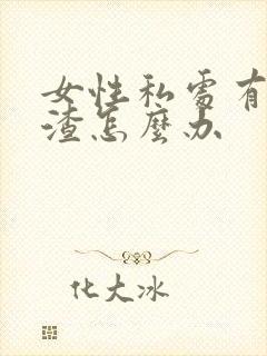 女性私处有豆腐渣怎么办