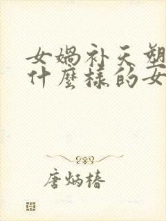 女娲补天塑造了什么样的女娲形象