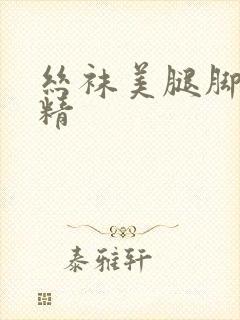 丝袜美腿脚交射精