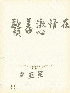 欧美激情在线视频中心