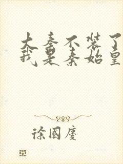 大秦不装了你爹我是秦始皇在线