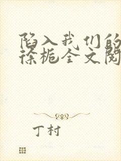 陷入我们的热恋徐栀全文阅读免费