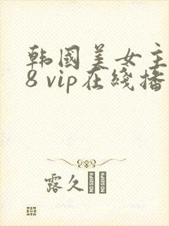 韩国美女主播18 vip在线播放