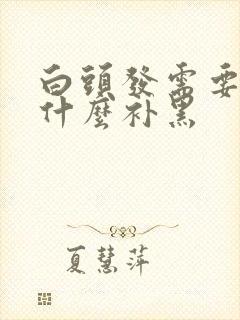 白头发需要多吃什么补黑