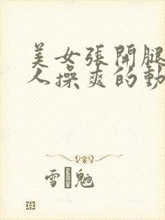 美女张开腿被男人操爽的动态视频