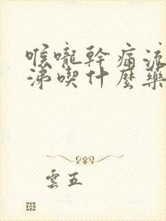 喉咙干痛流清鼻涕吃什么药