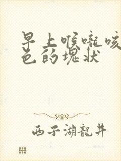 早上喉咙咳出褐色的块状