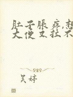 肚子胀疼,想拉大便又拉不出来是什么原因