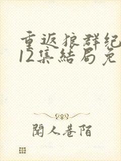 重返狼群纪录片12集结局免费观看