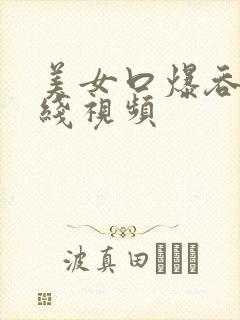 美女口爆吞精在线视频