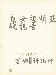 熟女视频亚洲在线观看