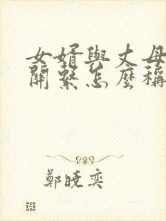 女婿与丈母娘的关系怎么称呼