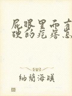 屁眼里面有个硬硬的疙瘩怎么回事