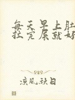 每天早上肚子痛拉完屎就好了