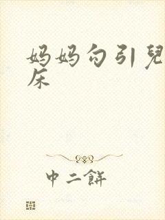 妈妈勾引儿子上床