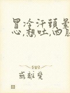 冒冷汗头晕,恶心,想吐,四肢无力是什么症状