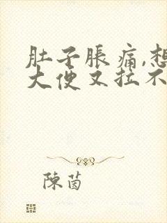 肚子胀痛,想拉大便又拉不出来是什么原因