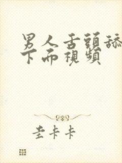 男人舌头舔女人下面视频