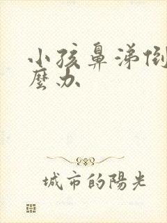 小孩鼻涕倒流怎么办