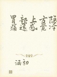 胃部上方隐隐作痛还感觉冷