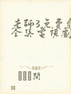 老师3免费观看全集电视剧