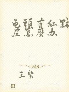 龟头有红点还脱皮怎么办