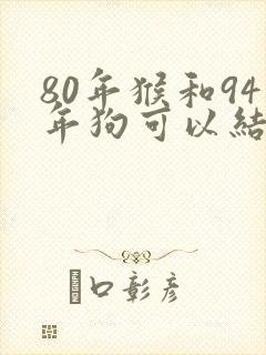 80年猴和94年狗可以结婚吗