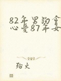 82年男狗会真心爱87年女兔吗