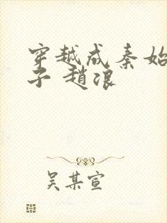 穿越成秦始皇长子 赵浪