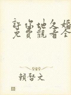 许你地久婚短剧免费观看全集高清版