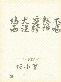 幼犬突然不吃东西没精神呕吐