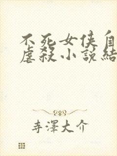 不死女侠自愿被虐杀小说结局