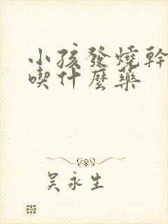 小孩发烧干咳嗽吃什么药