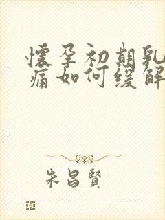 怀孕初期乳房胀痛如何缓解