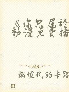 《你只属于我》动漫免费播放