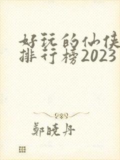 好玩的仙侠手游排行榜2023封面