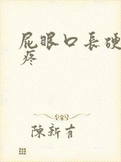 屁眼口长硬疙瘩疼