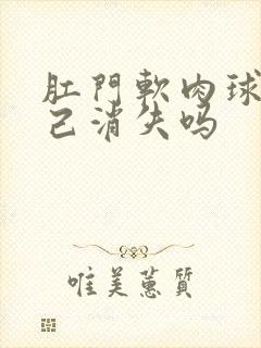 肛门软肉球会自己消失吗