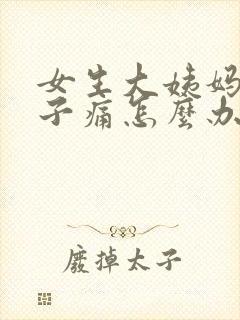 女生大姨妈来肚子痛怎么办